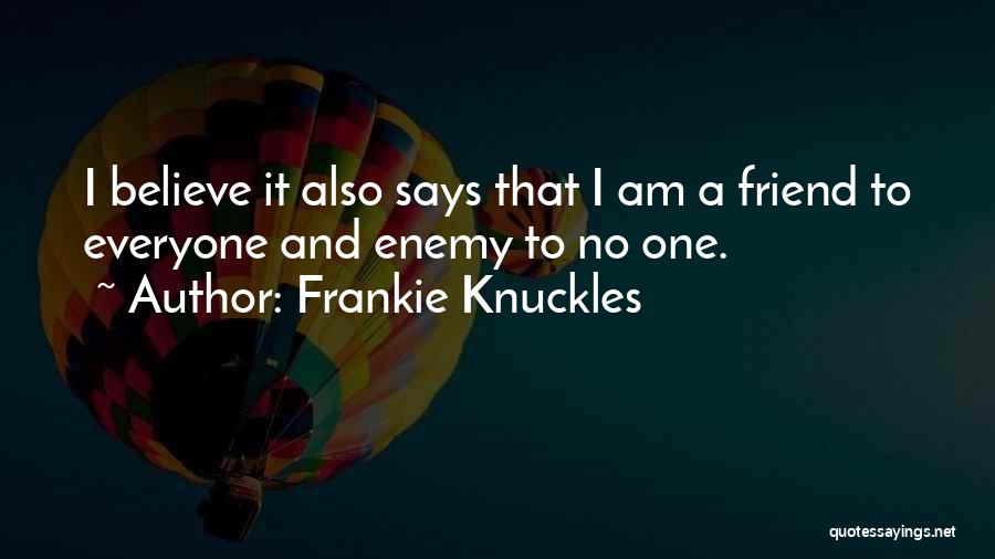 Frankie Knuckles Quotes: I Believe It Also Says That I Am A Friend To Everyone And Enemy To No One.