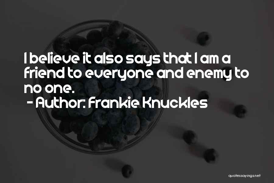Frankie Knuckles Quotes: I Believe It Also Says That I Am A Friend To Everyone And Enemy To No One.