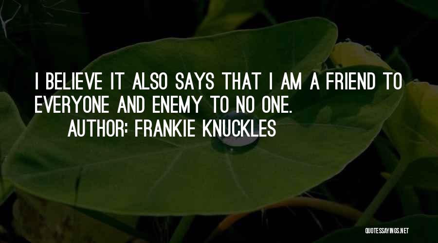 Frankie Knuckles Quotes: I Believe It Also Says That I Am A Friend To Everyone And Enemy To No One.