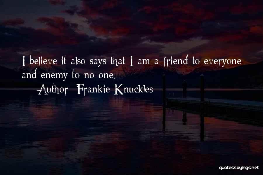 Frankie Knuckles Quotes: I Believe It Also Says That I Am A Friend To Everyone And Enemy To No One.