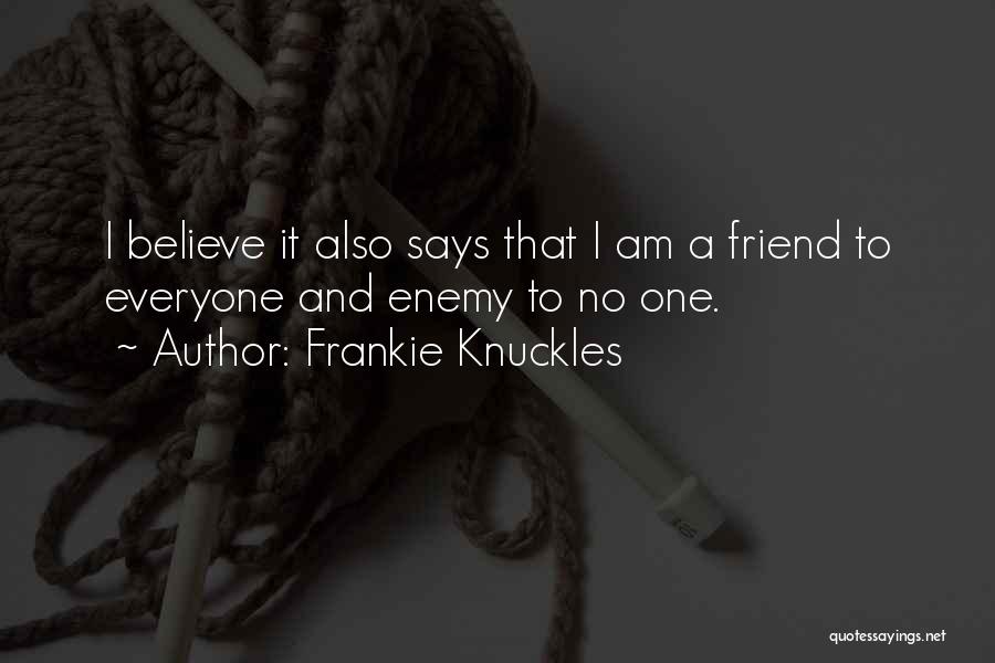 Frankie Knuckles Quotes: I Believe It Also Says That I Am A Friend To Everyone And Enemy To No One.
