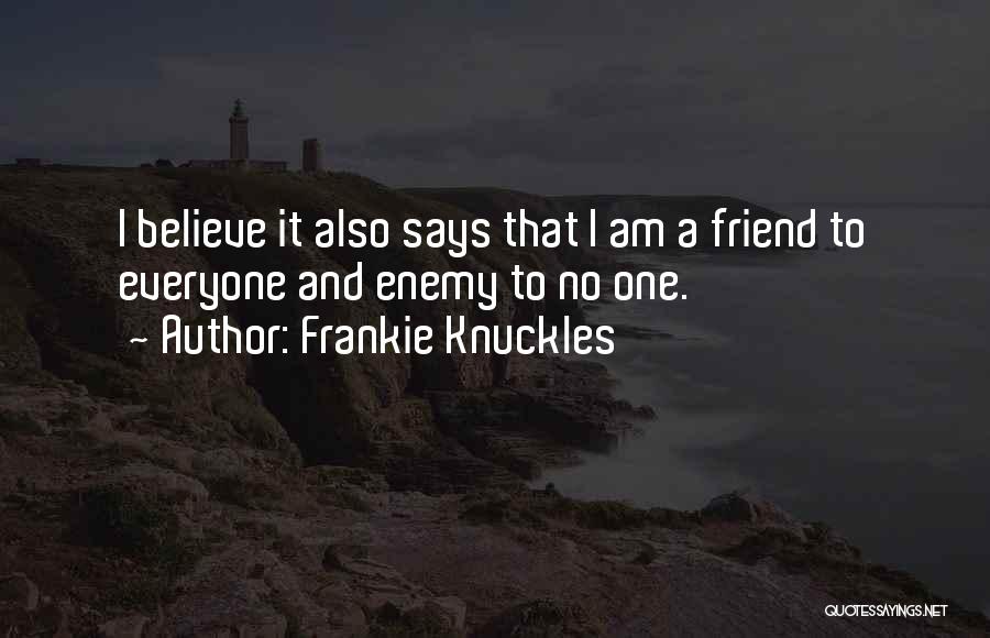 Frankie Knuckles Quotes: I Believe It Also Says That I Am A Friend To Everyone And Enemy To No One.