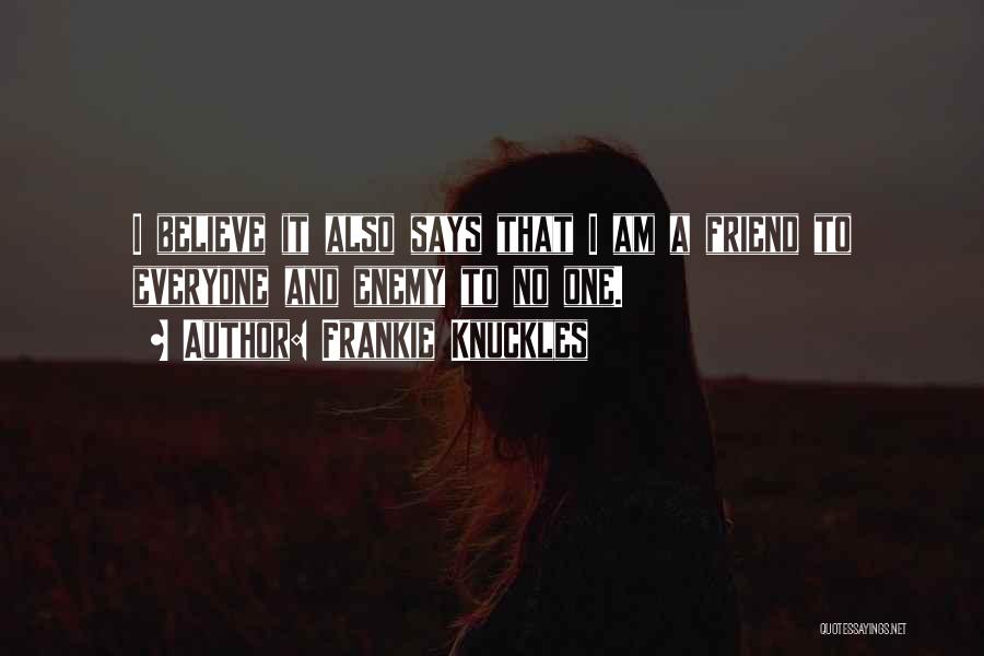 Frankie Knuckles Quotes: I Believe It Also Says That I Am A Friend To Everyone And Enemy To No One.
