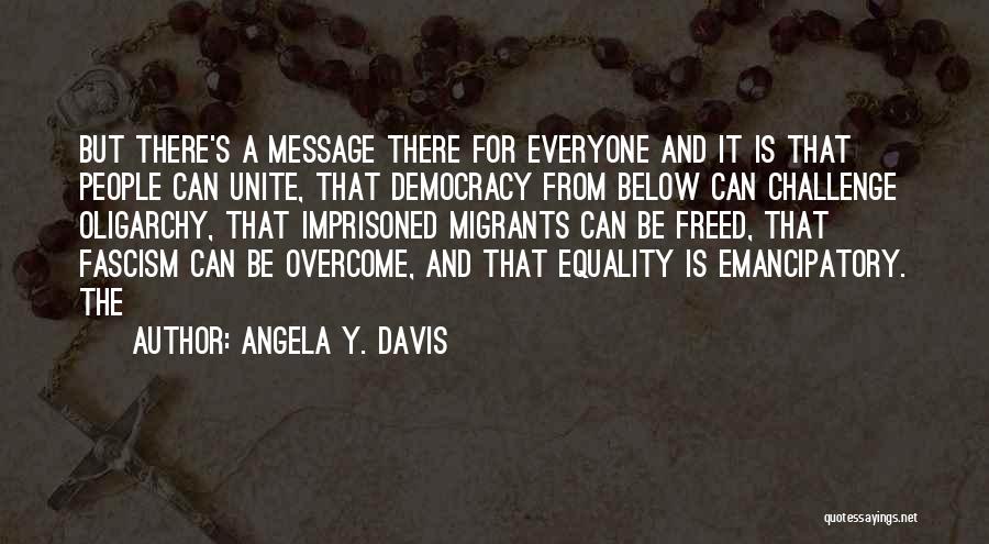 Angela Y. Davis Quotes: But There's A Message There For Everyone And It Is That People Can Unite, That Democracy From Below Can Challenge