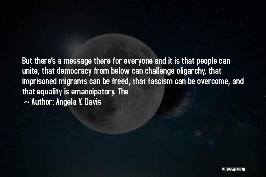 Angela Y. Davis Quotes: But There's A Message There For Everyone And It Is That People Can Unite, That Democracy From Below Can Challenge