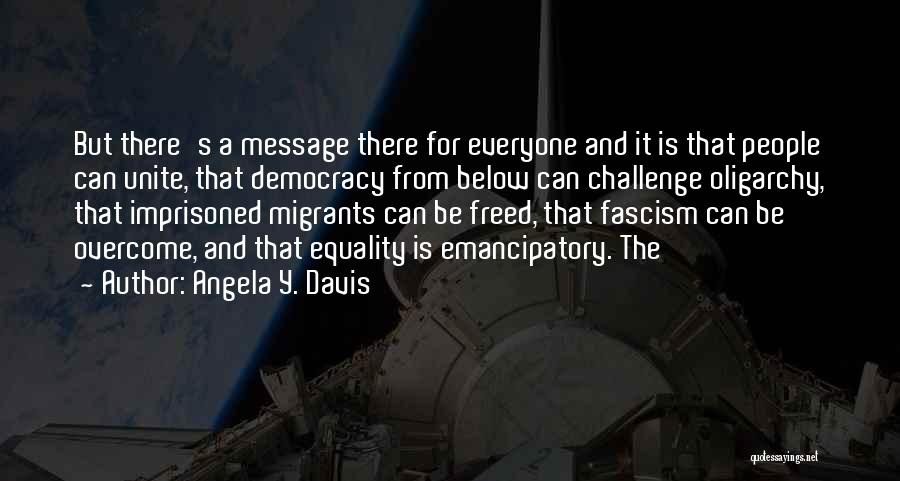 Angela Y. Davis Quotes: But There's A Message There For Everyone And It Is That People Can Unite, That Democracy From Below Can Challenge
