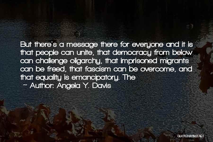 Angela Y. Davis Quotes: But There's A Message There For Everyone And It Is That People Can Unite, That Democracy From Below Can Challenge