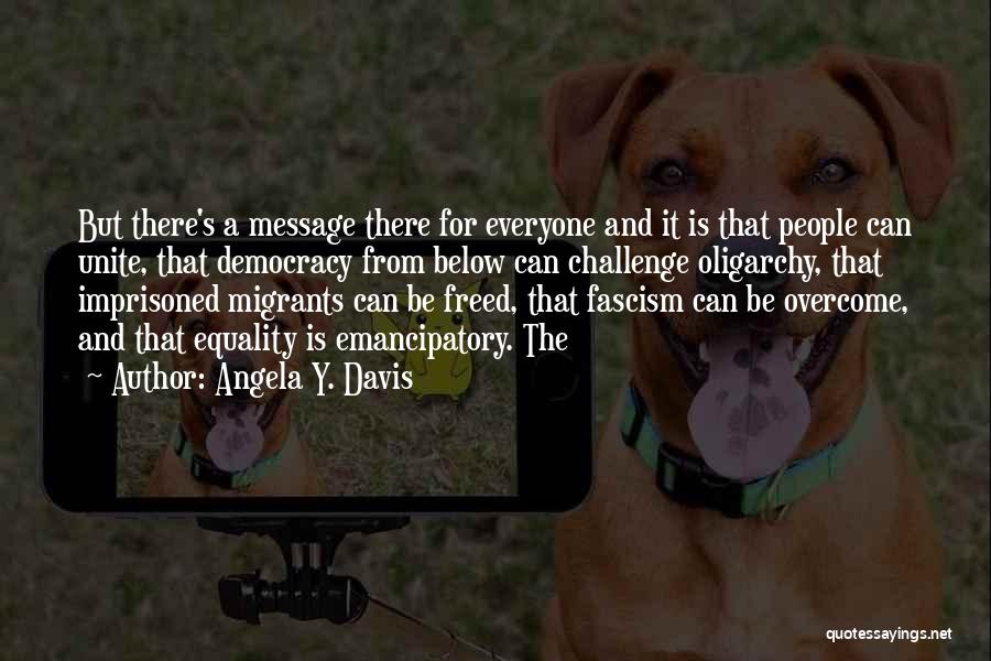 Angela Y. Davis Quotes: But There's A Message There For Everyone And It Is That People Can Unite, That Democracy From Below Can Challenge