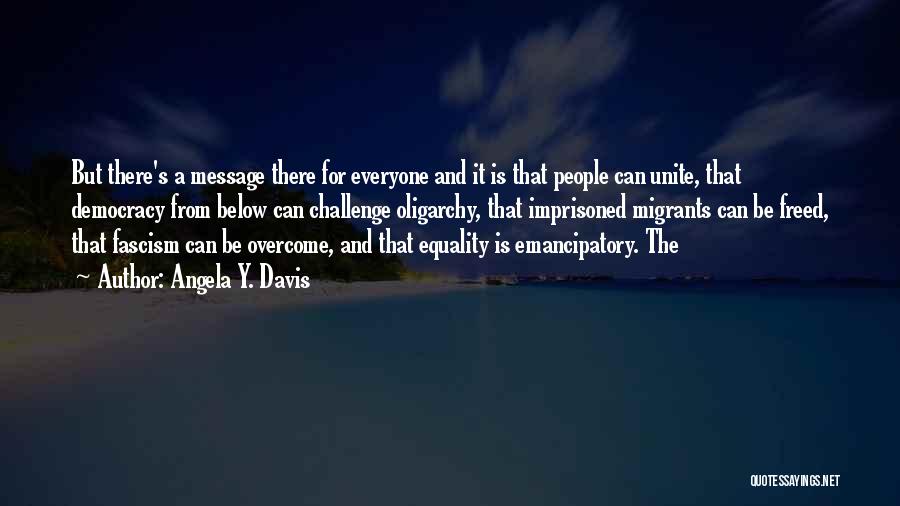 Angela Y. Davis Quotes: But There's A Message There For Everyone And It Is That People Can Unite, That Democracy From Below Can Challenge