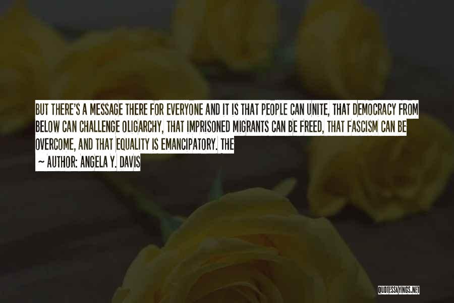Angela Y. Davis Quotes: But There's A Message There For Everyone And It Is That People Can Unite, That Democracy From Below Can Challenge