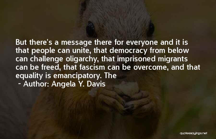 Angela Y. Davis Quotes: But There's A Message There For Everyone And It Is That People Can Unite, That Democracy From Below Can Challenge