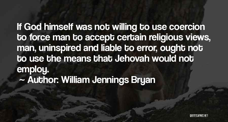 William Jennings Bryan Quotes: If God Himself Was Not Willing To Use Coercion To Force Man To Accept Certain Religious Views, Man, Uninspired And