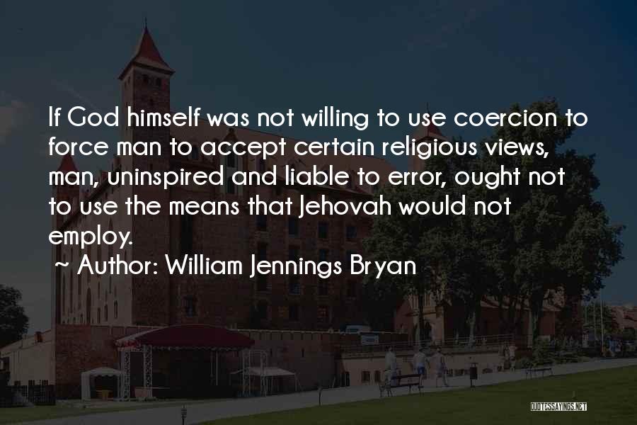 William Jennings Bryan Quotes: If God Himself Was Not Willing To Use Coercion To Force Man To Accept Certain Religious Views, Man, Uninspired And