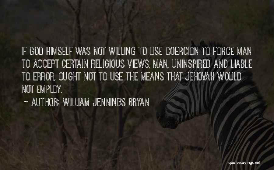 William Jennings Bryan Quotes: If God Himself Was Not Willing To Use Coercion To Force Man To Accept Certain Religious Views, Man, Uninspired And