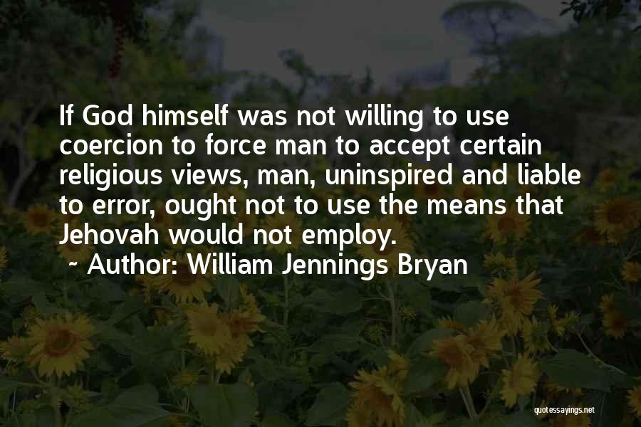 William Jennings Bryan Quotes: If God Himself Was Not Willing To Use Coercion To Force Man To Accept Certain Religious Views, Man, Uninspired And