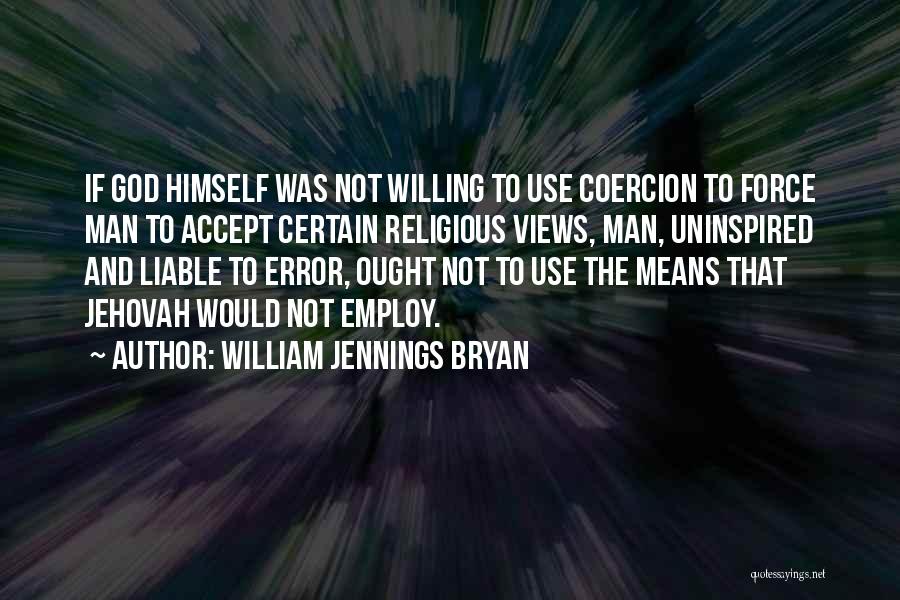 William Jennings Bryan Quotes: If God Himself Was Not Willing To Use Coercion To Force Man To Accept Certain Religious Views, Man, Uninspired And