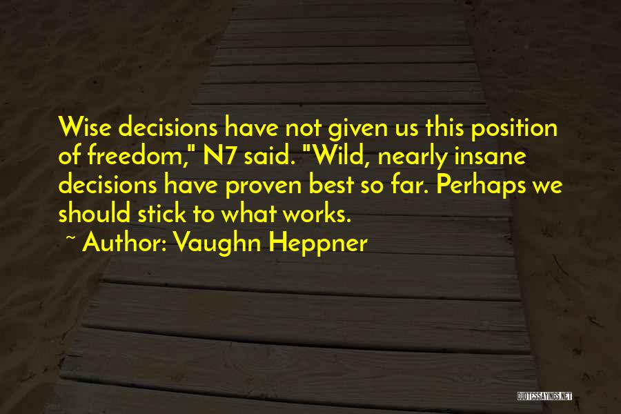 Vaughn Heppner Quotes: Wise Decisions Have Not Given Us This Position Of Freedom, N7 Said. Wild, Nearly Insane Decisions Have Proven Best So