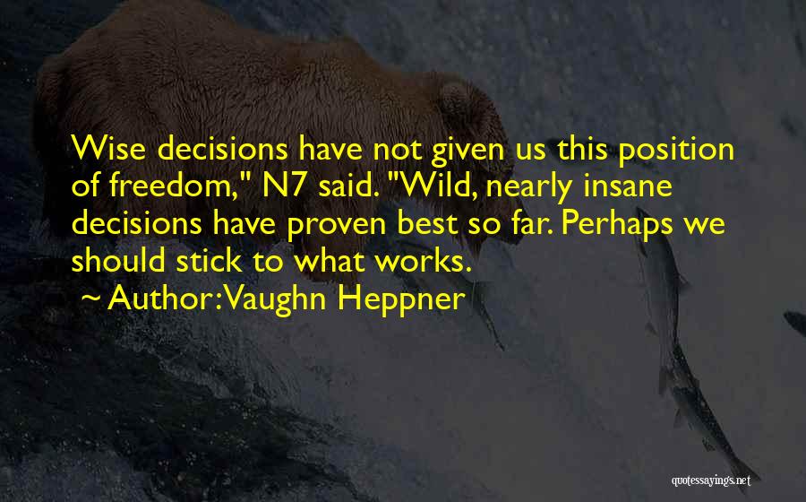 Vaughn Heppner Quotes: Wise Decisions Have Not Given Us This Position Of Freedom, N7 Said. Wild, Nearly Insane Decisions Have Proven Best So