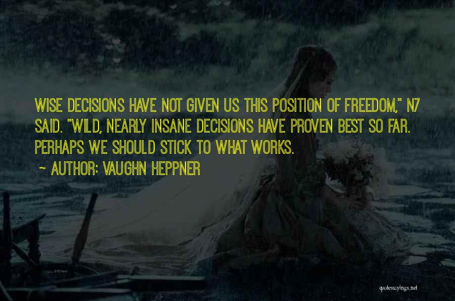 Vaughn Heppner Quotes: Wise Decisions Have Not Given Us This Position Of Freedom, N7 Said. Wild, Nearly Insane Decisions Have Proven Best So