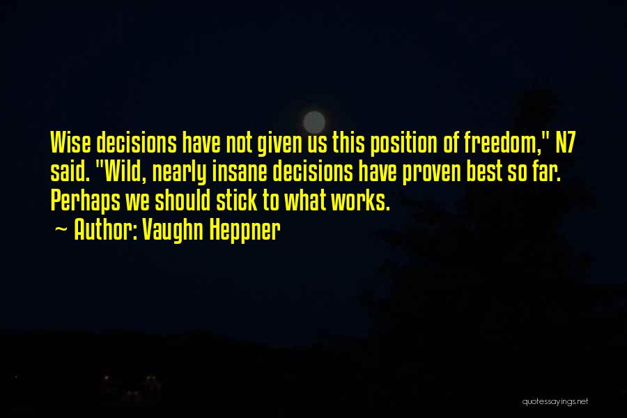 Vaughn Heppner Quotes: Wise Decisions Have Not Given Us This Position Of Freedom, N7 Said. Wild, Nearly Insane Decisions Have Proven Best So