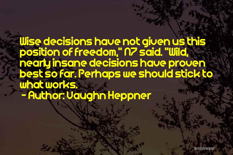 Vaughn Heppner Quotes: Wise Decisions Have Not Given Us This Position Of Freedom, N7 Said. Wild, Nearly Insane Decisions Have Proven Best So