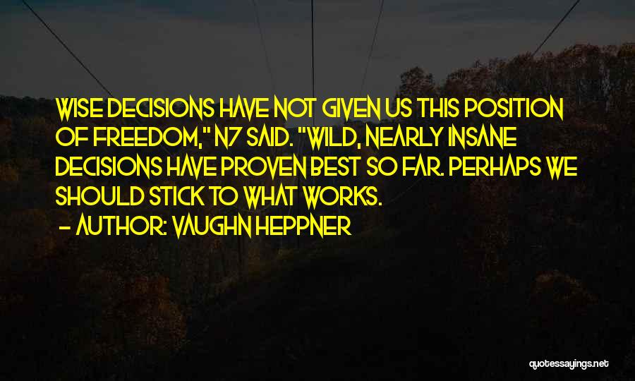 Vaughn Heppner Quotes: Wise Decisions Have Not Given Us This Position Of Freedom, N7 Said. Wild, Nearly Insane Decisions Have Proven Best So