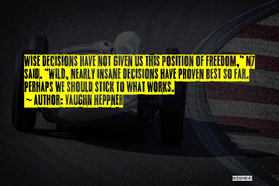 Vaughn Heppner Quotes: Wise Decisions Have Not Given Us This Position Of Freedom, N7 Said. Wild, Nearly Insane Decisions Have Proven Best So