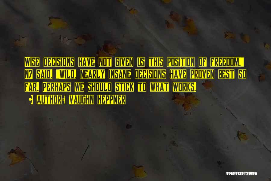 Vaughn Heppner Quotes: Wise Decisions Have Not Given Us This Position Of Freedom, N7 Said. Wild, Nearly Insane Decisions Have Proven Best So