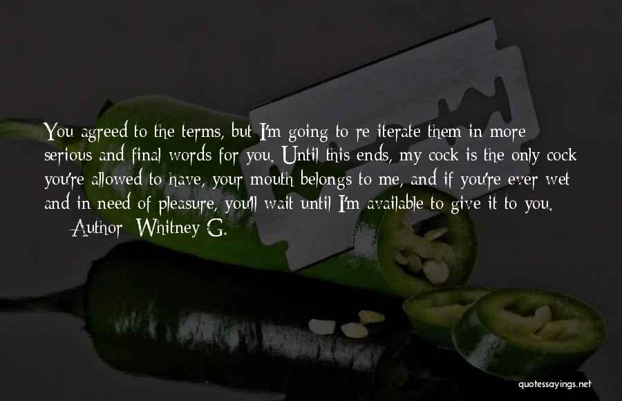 Whitney G. Quotes: You Agreed To The Terms, But I'm Going To Re-iterate Them In More Serious And Final Words For You. Until