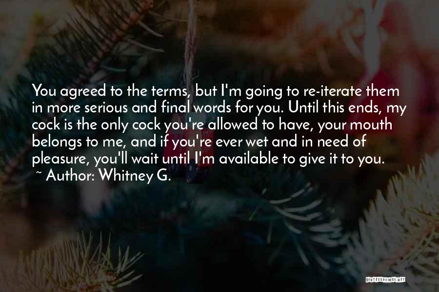 Whitney G. Quotes: You Agreed To The Terms, But I'm Going To Re-iterate Them In More Serious And Final Words For You. Until