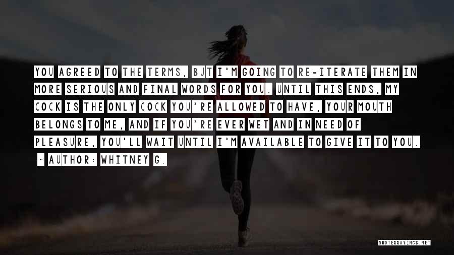 Whitney G. Quotes: You Agreed To The Terms, But I'm Going To Re-iterate Them In More Serious And Final Words For You. Until