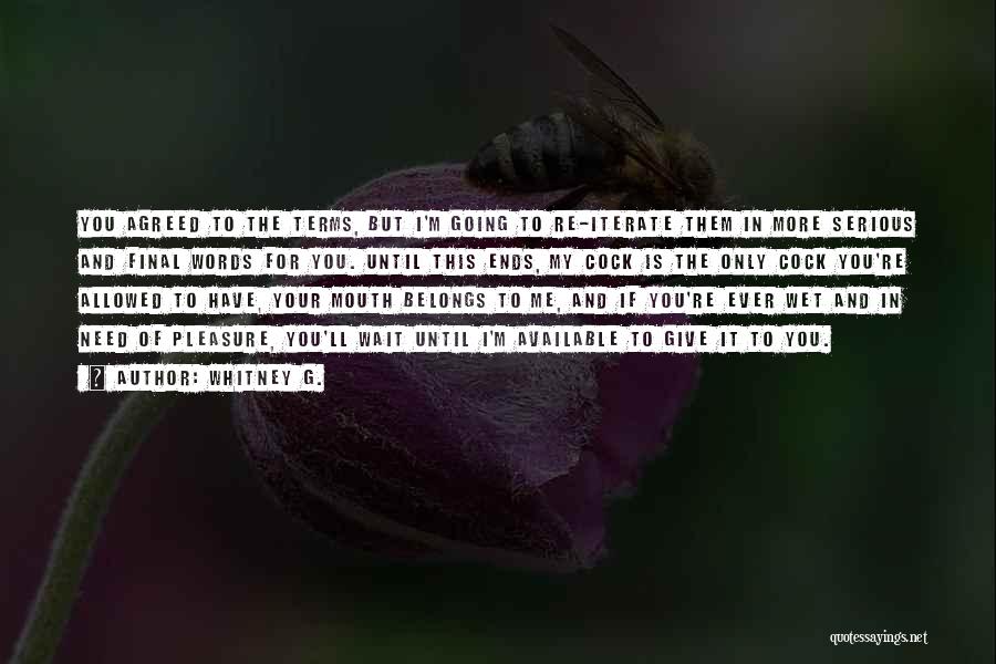 Whitney G. Quotes: You Agreed To The Terms, But I'm Going To Re-iterate Them In More Serious And Final Words For You. Until