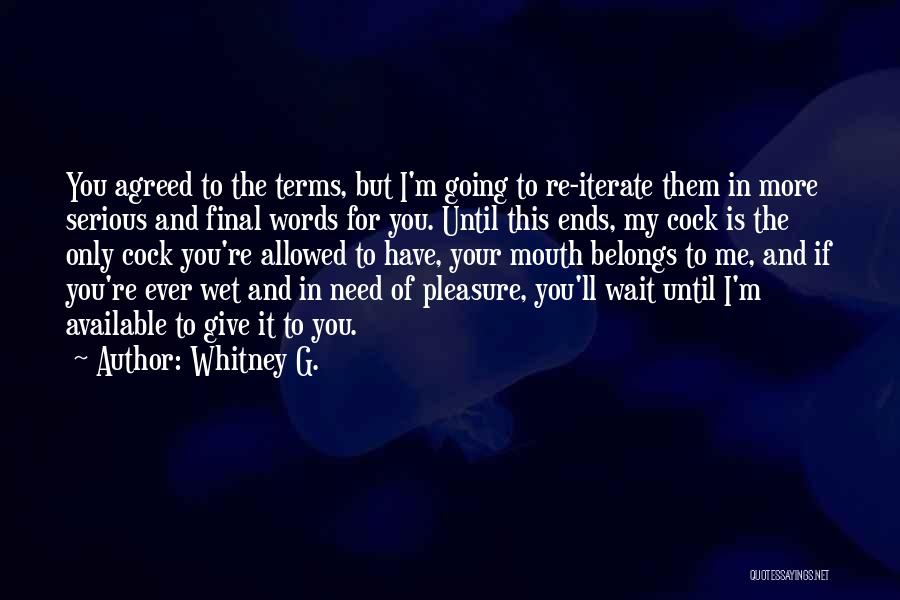 Whitney G. Quotes: You Agreed To The Terms, But I'm Going To Re-iterate Them In More Serious And Final Words For You. Until