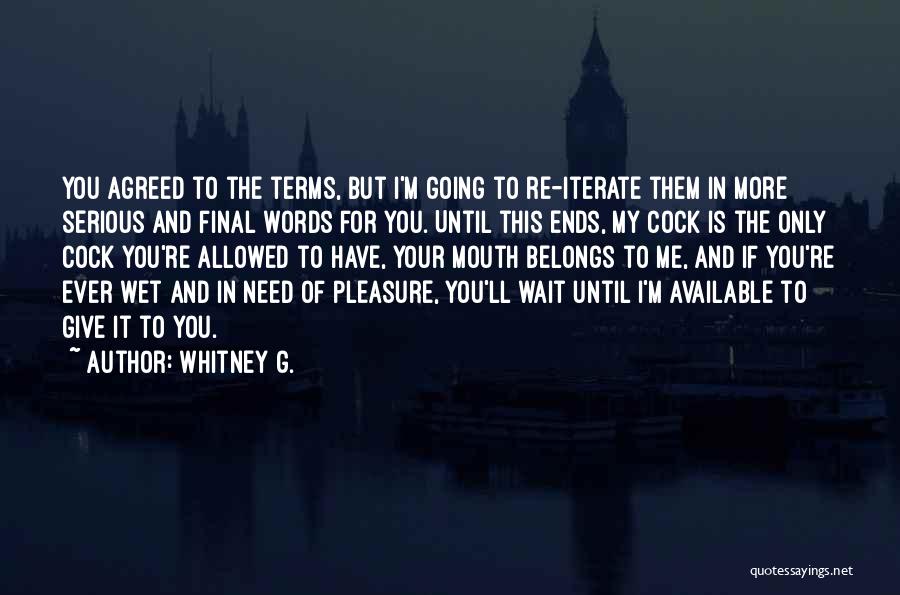 Whitney G. Quotes: You Agreed To The Terms, But I'm Going To Re-iterate Them In More Serious And Final Words For You. Until