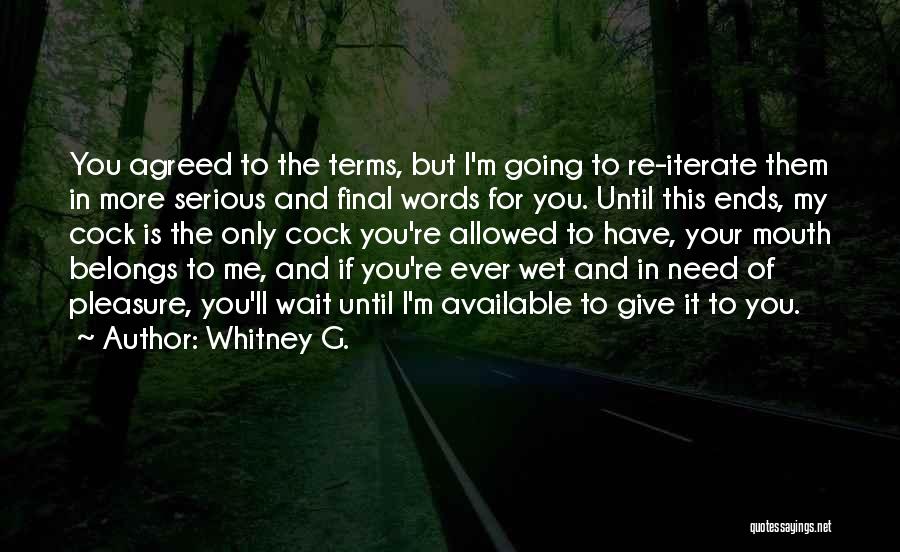 Whitney G. Quotes: You Agreed To The Terms, But I'm Going To Re-iterate Them In More Serious And Final Words For You. Until