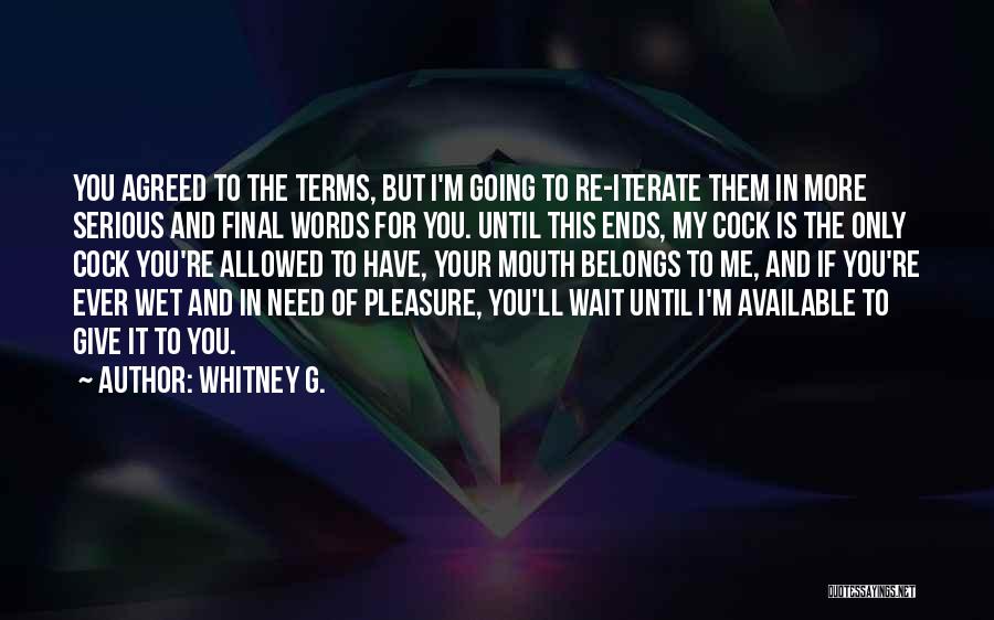Whitney G. Quotes: You Agreed To The Terms, But I'm Going To Re-iterate Them In More Serious And Final Words For You. Until