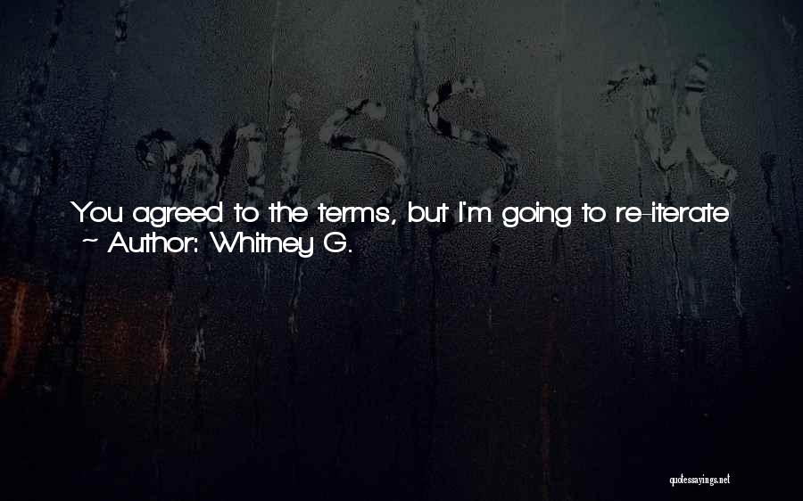 Whitney G. Quotes: You Agreed To The Terms, But I'm Going To Re-iterate Them In More Serious And Final Words For You. Until