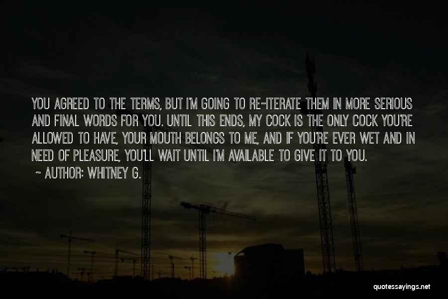 Whitney G. Quotes: You Agreed To The Terms, But I'm Going To Re-iterate Them In More Serious And Final Words For You. Until