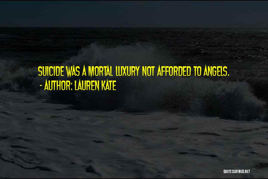 Lauren Kate Quotes: Suicide Was A Mortal Luxury Not Afforded To Angels.