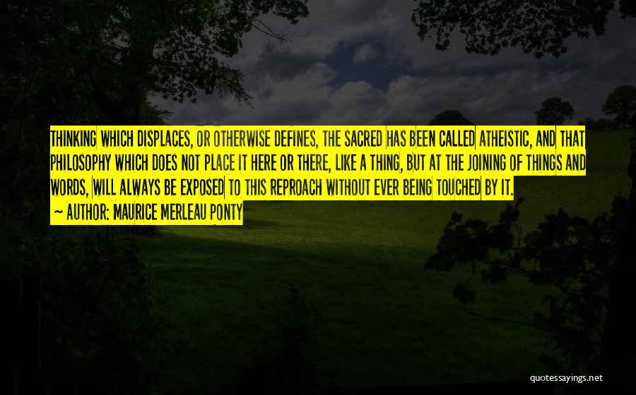 Maurice Merleau Ponty Quotes: Thinking Which Displaces, Or Otherwise Defines, The Sacred Has Been Called Atheistic, And That Philosophy Which Does Not Place It