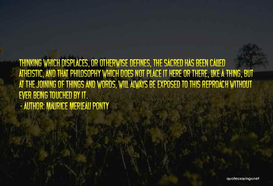 Maurice Merleau Ponty Quotes: Thinking Which Displaces, Or Otherwise Defines, The Sacred Has Been Called Atheistic, And That Philosophy Which Does Not Place It