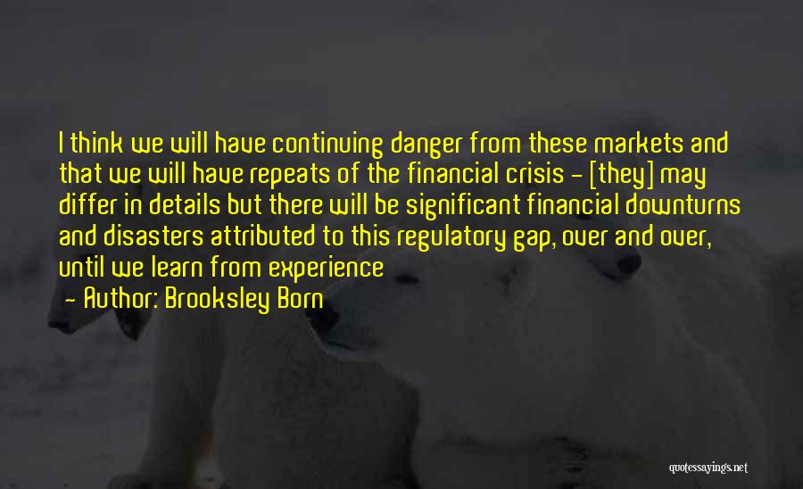 Brooksley Born Quotes: I Think We Will Have Continuing Danger From These Markets And That We Will Have Repeats Of The Financial Crisis