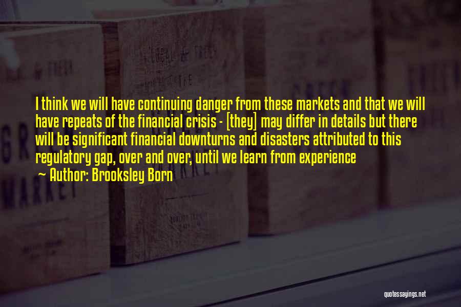 Brooksley Born Quotes: I Think We Will Have Continuing Danger From These Markets And That We Will Have Repeats Of The Financial Crisis