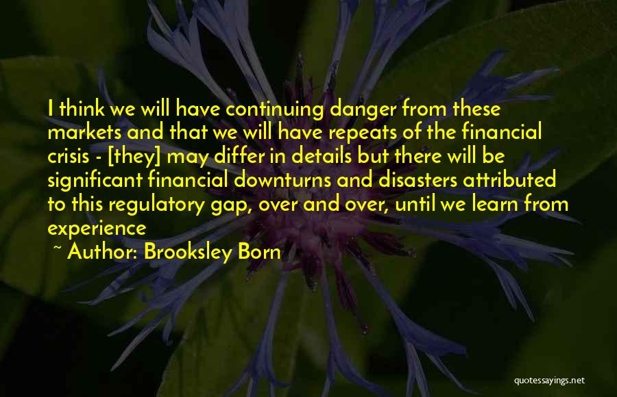 Brooksley Born Quotes: I Think We Will Have Continuing Danger From These Markets And That We Will Have Repeats Of The Financial Crisis