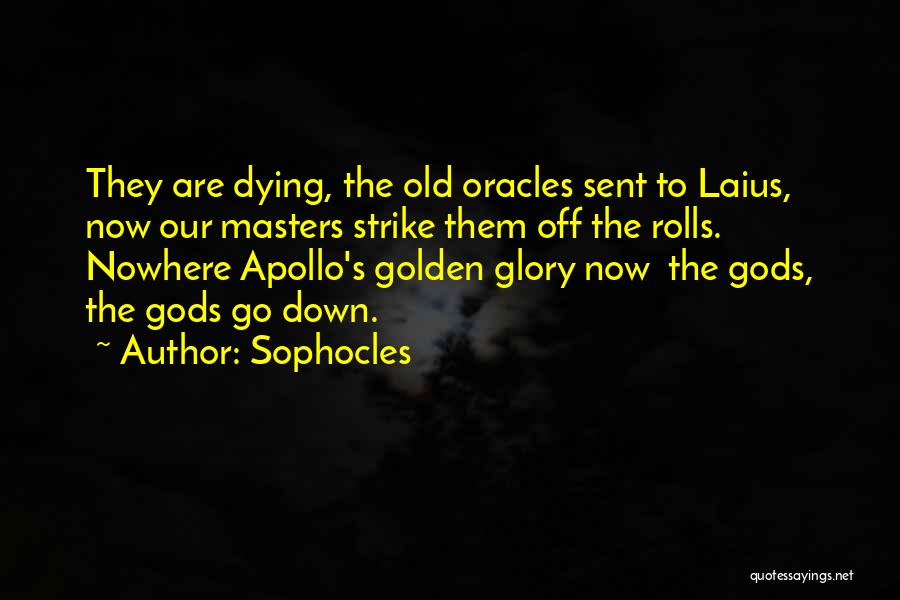 Sophocles Quotes: They Are Dying, The Old Oracles Sent To Laius, Now Our Masters Strike Them Off The Rolls. Nowhere Apollo's Golden