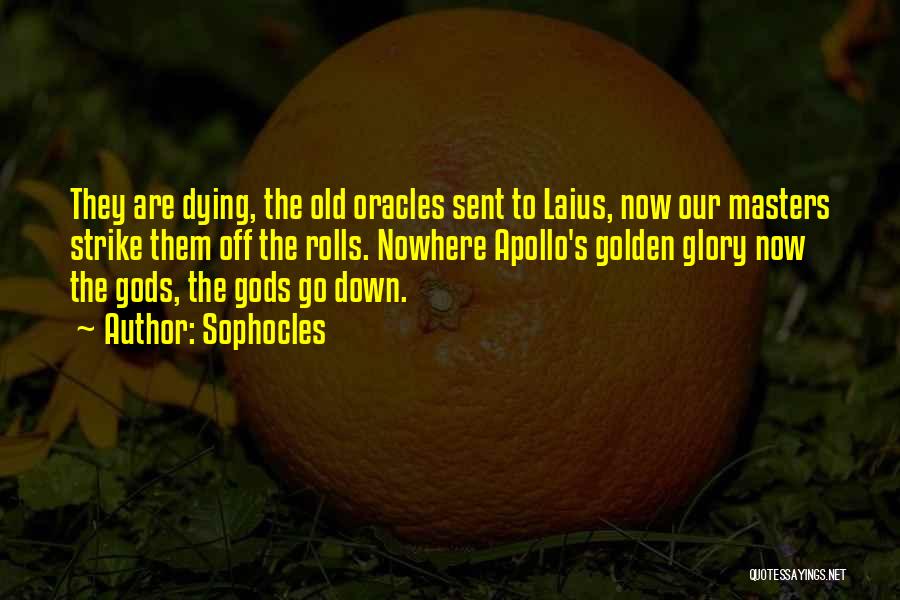 Sophocles Quotes: They Are Dying, The Old Oracles Sent To Laius, Now Our Masters Strike Them Off The Rolls. Nowhere Apollo's Golden