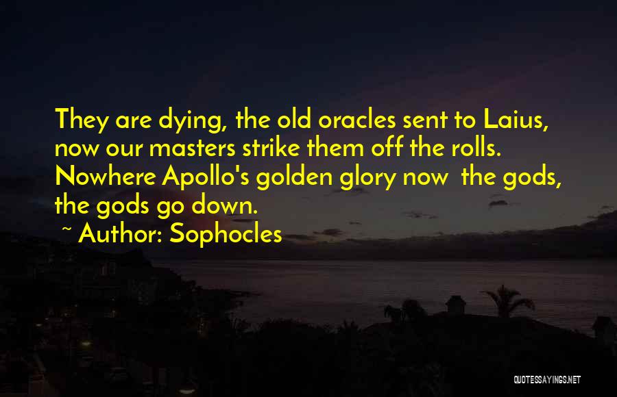 Sophocles Quotes: They Are Dying, The Old Oracles Sent To Laius, Now Our Masters Strike Them Off The Rolls. Nowhere Apollo's Golden