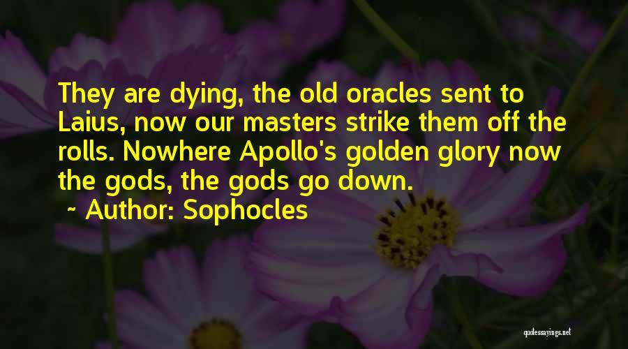 Sophocles Quotes: They Are Dying, The Old Oracles Sent To Laius, Now Our Masters Strike Them Off The Rolls. Nowhere Apollo's Golden