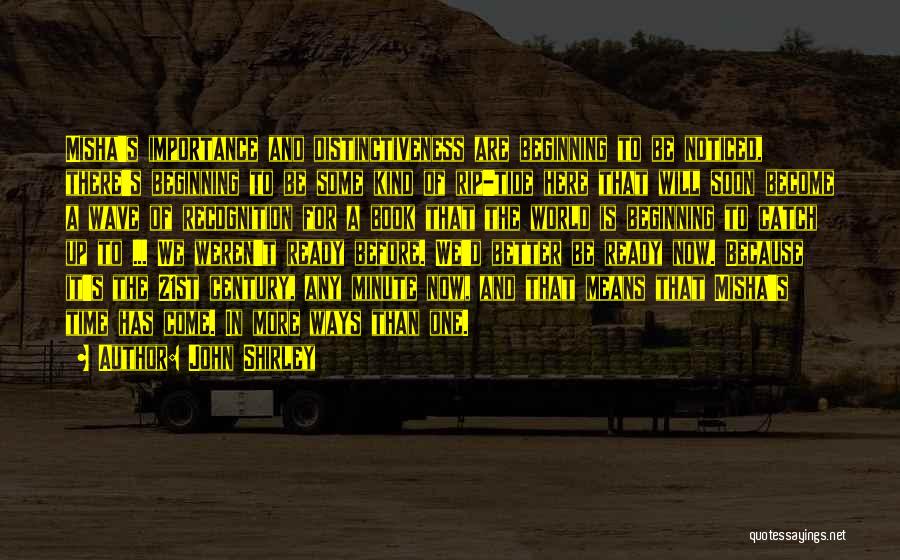 John Shirley Quotes: Misha's Importance And Distinctiveness Are Beginning To Be Noticed, There's Beginning To Be Some Kind Of Rip-tide Here That Will