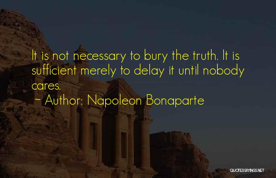 Napoleon Bonaparte Quotes: It Is Not Necessary To Bury The Truth. It Is Sufficient Merely To Delay It Until Nobody Cares.